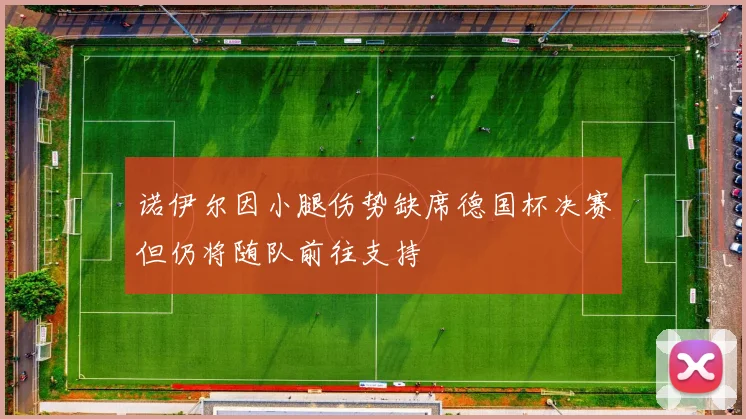 诺伊尔因小腿伤势缺席德国杯决赛但仍将随队前往支持