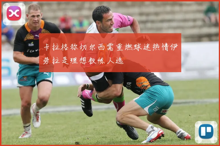 卡拉格称切尔西需重燃球迷热情伊劳拉是理想教练人选