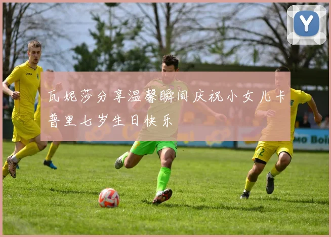 瓦妮莎分享温馨瞬间庆祝小女儿卡普里七岁生日快乐