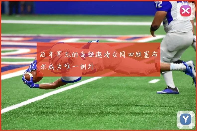 近年罕见的高额邀请合同回顾塞布尔成为唯一例外