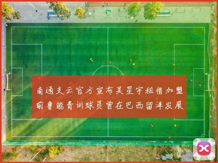 南通支云官方宣布吴星宇租借加盟前鲁能青训球员曾在巴西留洋发展