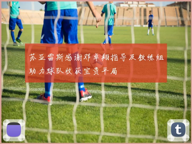 苏亚雷斯感谢邓卓翔指导及教练组助力球队收获宝贵平局